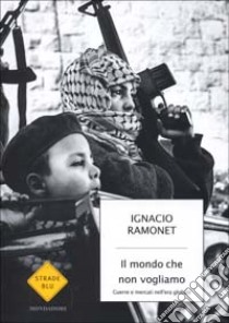 Il mondo che non vogliamo. Guerra e mercato nell'era globale libro di Ignacio Ramonet