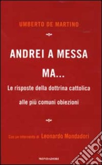 Andrei a messa ma... Le risposte della dottrina cattolica alle più comuni obiezioni libro di De Martino Umberto