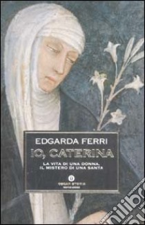 Io, Caterina. La vita di una donna, il mistero di una santa libro di Ferri Edgarda