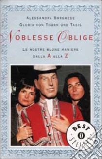 Noblesse oblige. Le nostre buone maniere dalla A alla Z libro di Borghese Alessandra - Thurn und Taxis Gloria von