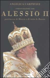 Conversazioni con Alessio II, patriarca di Mosca e di tutte le Russie libro di Carpifave Angelica - Alessio II