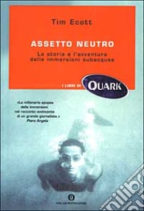 Assetto neutro. La storia e l'avventura delle immersioni subacquee libro di Ecott Tim