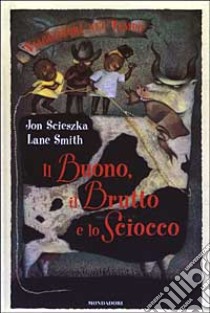 Il Buono, il Brutto e lo Sciocco libro di Scieszka Jon