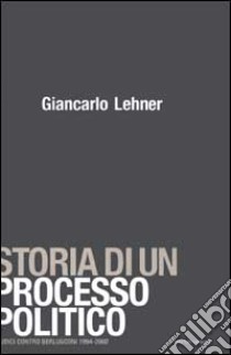 Storia di un processo politico. Giudici contro Berlusconi 1994-2002 libro di Lehner Giancarlo