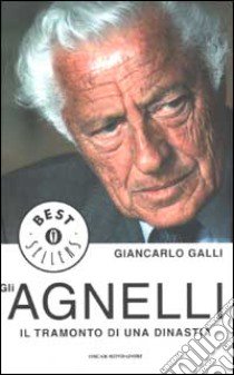 Gli Agnelli. Il tramonto di una dinastia libro di Galli Giancarlo