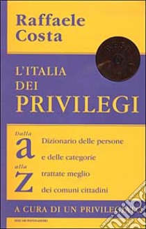 L'Italia dei privilegi. Dalla a alla z dizionario delle persone e delle categorie trattate meglio dei comuni cittadini libro di Costa Raffaele