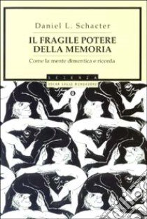 Il fragile potere della memoria. Come la mente dimentica e ricorda libro di Schacter Daniel L.