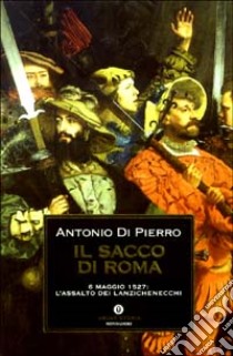 Il sacco di Roma. 6 maggio 1527: l'assalto dei lanzichenecchi libro di Di Pierro Antonio