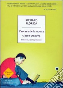 L'ascesa della nuova classe creativa. Stile di vita, valori e professioni libro di Florida Richard