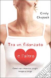 Tra un fidanzato e l'altro. Come non rimanere single troppo a lungo libro di Chupack Cindy