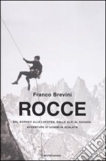 Rocce. Dal Borneo alle Lofoten, dalle Alpi al Sahara. Avventure di uomini in scalata libro di Brevini Franco