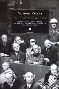 Interrogatori. Come gli alleati hanno scoperto la terribile realtà del Terzo Reich libro di Overy Richard J.