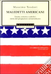 Maledetti americani. Destra, sinistra e cattolici: storia del pregiudizio antiamericano libro di Teodori Massimo