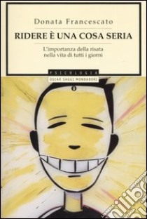 Ridere è una cosa seria. L'importanza della risata nella vita di tutti i giorni libro di Francescato Donata