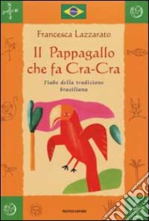 Il Pappagallo che fa Cra-Cra. Fiabe della tradizione brasiliana libro di Lazzarato Francesca