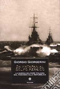 Da Matapan al Golfo Persico. La marina militare italiana dal fascismo alla Repubblica libro di Giorgerini Giorgio