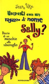 Usciresti con un ragazzo di nome Sally? Diario di un maschio allo sbaraglio libro di Ure Jean