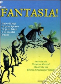 Fantasia! Fiabe di lupi, di principesse, di gatti fatati e di mostri buoni libro di Merani Tiziana - Chichester Clark Emma