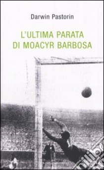 L'ultima parata di Moacyr Barbosa libro di Pastorin Darwin