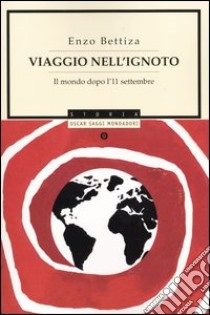 Viaggio nell'ignoto. Il mondo dopo l'11 settembre libro di Bettiza Enzo