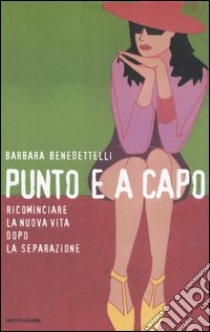 Punto e a capo. Ricominciare la nuova vita dopo la separazione libro di Benedettelli Barbara