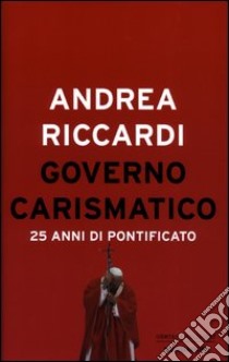 Governo carismatico. 25 anni di pontificato libro di Riccardi Andrea