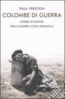 Colombe di guerra. Storie di donne nella guerra civile spagnola libro di Preston Paul