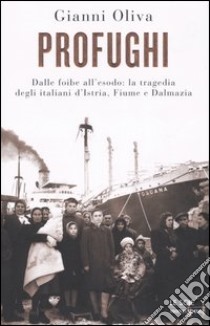 Profughi. Dalle foibe all'esodo: la tragedia degli italiani d'Istria, Fiume e Dalmazia libro di Oliva Gianni