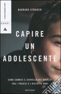 Capire un adolescente. Come cambia il cervello dei ragazzi fra i tredici e i diciotto anni libro di Strauch Barbara