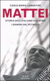 Mattei. Storia dell'italiano che sfidò i signori del petrolio libro di Lomartire Carlo M.