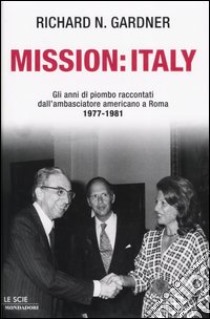 Mission: Italy. Gli anni di piombo raccontati dall'ambasciatore americano a Roma 1977-1981. libro di Gardner Richard N.