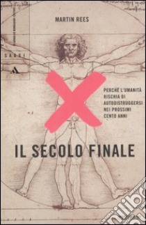 Il secolo finale. Perché l'umanità rischia di autodistruggersi nei prossimi cento anni libro di Rees Martin