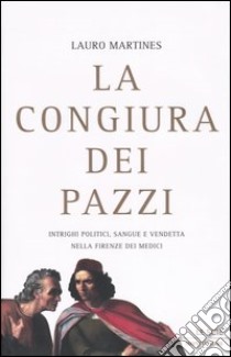 La congiura dei Pazzi. Intrighi politici, sangue e vendetta nella Firenze dei Medici libro di Martines Lauro