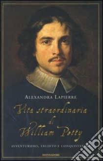 Vita straordinaria di William Petty. Avventuriero, erudito e conquistatore libro di Lapierre Alexandra