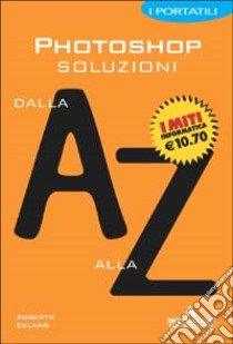 Photoshop. Soluzioni dalla A alla Z libro di Celano Roberto