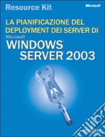 La pianificazione del deployment dei server di Windows 2003. Con CD-ROM libro di Microsoft Corporation (cur.)