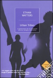 Urban Tribes. La generazione che sta ripensando amicizia, famiglia e matrimonio libro di Watters Ethan