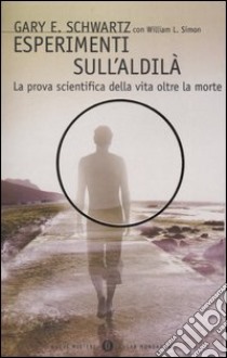 Esperimenti sull'aldilà. La prova scientifica della vita oltre la morte libro di Schwartz Gary E.; Simon William L.