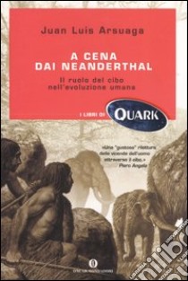 A cena dai Neanderthal. Il ruolo del cibo nell'evoluzione umana libro di Arsuaga Juan L.