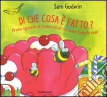 Di che cosa è fatto? Primo sguardo ai materiali di cui sono fatte le cose libro di Godwin Sam