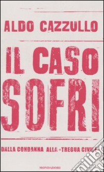 Il caso Sofri. Dalla condanna alla «tregua civile» libro di Aldo Cazzullo