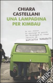 Una lampadina per Kimbau. Le mie storie di chirurgo di guerra dal Nicaragua al Congo raccolte da Mariapia Bonanate libro di Castellani Chiara