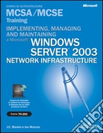 Implementing, managing and maintaining a windows server 2003. Network infrastructure MCSA/MCSE. Con CD-ROM libro di Mackin J. C. - McLean Ian