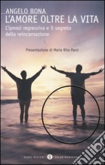 L'amore oltre la vita. L'ipnosi regressiva e il segreto della reincarnazione libro di Bona Angelo