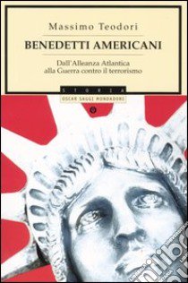 Benedetti americani. Dall'alleanza atlantica alla guerra contro il terrorismo libro di Teodori Massimo