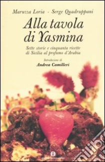 Alla tavola di Yasmina. Sette storie e cinquanta ricette di Sicilia al profumo d'Arabia libro di Loria Maruzza; Quadruppani Serge