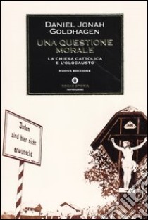 Una questione morale. La Chiesa cattolica e l'Olocausto libro di Goldhagen Daniel J.