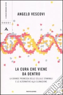 La cura che viene da dentro. La grande promessa delle cellule staminali e le alternative alla clonazione libro di Vescovi Angelo