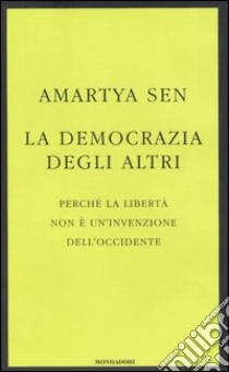 La democrazia degli altri. Perché la libertà non è un'invenzione dell'Occidente libro di Sen Amartya K.