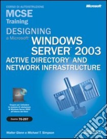 Designing a Microsoft Windows Server 2003 Active Directory and Network Infrastructure MCSE Training (Esame 70-297). Con CD-ROM libro di Glenn Walter J.